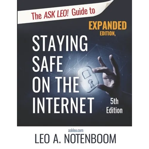 The Ask Leo! Guide to Staying Safe on the Internet - Expanded 5th Edition: Keep Your Computer, Your Data, And Yourself Safe on the Internet