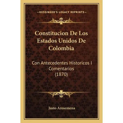 Constitucion De Los Estados Unidos De Colombia: Con Antecedentes Historicos I Comentarios (1870)