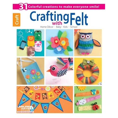 Crafting with Felt: 31 Colorful Creations to Make Everyone Smile!; Home Decor; Baby; Kids; School