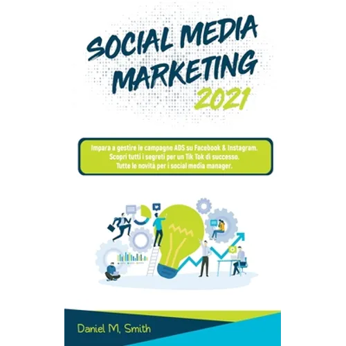 Social Media Marketing 2021: Impara a gestire le campagne ADS su Facebook & Instagram. Scopri tutti i segreti per un Tik Tok di successo. Tutte le nov
