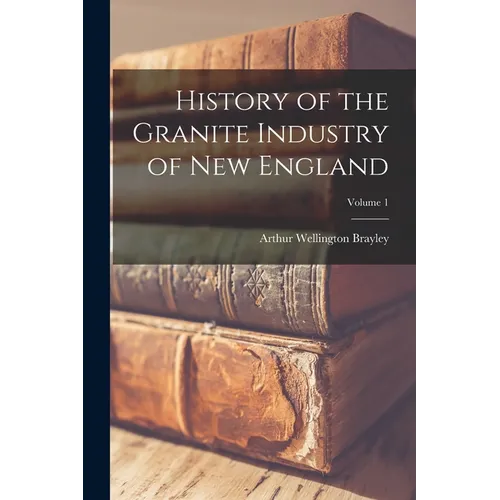 History of the Granite Industry of New England; Volume 1