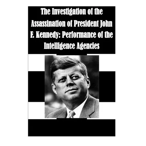 The Investigation of the Assassination of President John F. Kennedy: Performance of the Intelligence Agencies