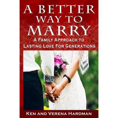 A Better Way To Marry: A Family Approach To Lasting Love For Generations