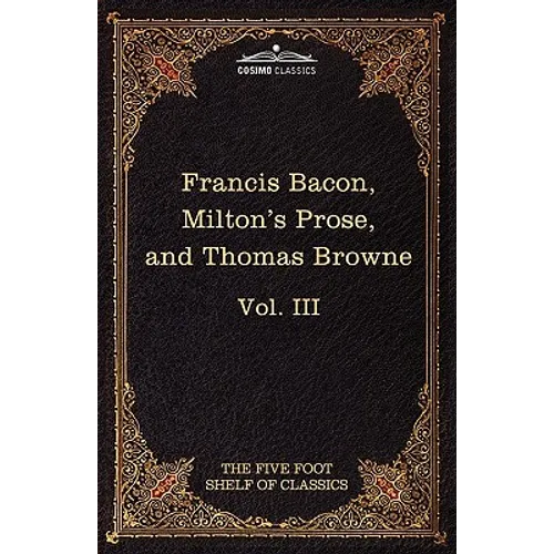 Essays, Civil and Moral & the New Atlantis by Francis Bacon; Aeropagitica & Tractate of Education by John Milton; Religio Medici by Sir Thomas Browne