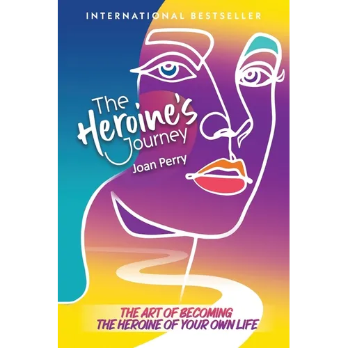 The Heroine's Journey: The Art of Becoming the Heroine of Your Own Life