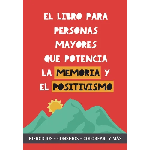 El libro para personas mayores que potencia la memoria y el positivismo: Ejercicios, Consejos, Colorear y más. Cuaderno de trabajo. Entrena tu Mente.
