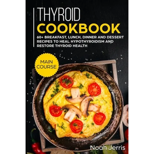 Thyroid Cookbook: MAIN COURSE - 60+ Breakfast, Lunch, Dinner and Dessert Recipes to heal Hypothyroidism and restore thyroid health
