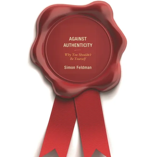 Against Authenticity: Why You Shouldn't Be Yourself