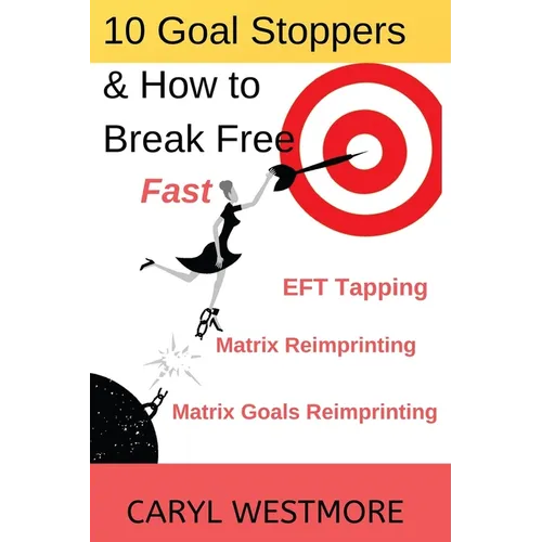 10 Goal Stoppers and How to Break Free: EFT Tapping, Matrix Reimprinting, Matrix Goals Reimprinting