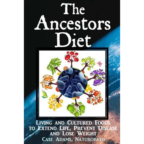 The Ancestors Diet: Living and Cultured Foods to Extend Life, Prevent Disease and Lose Weight