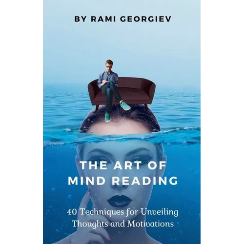 The Art of Mind Reading: 40 Techniques for Unveiling Thoughts and Motivations