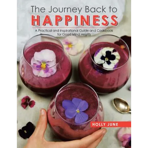 The Journey Back to Happiness: A Practical and Inspirational Guide and Cookbook for Good Mind Health
