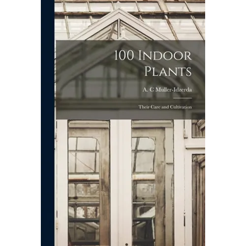 100 Indoor Plants; Their Care and Cultivation
