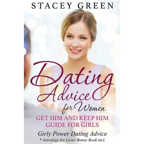 Dating Advice for Women: Get Him and Keep Him Guide for Girls: Girly Power Dating Advice * Astrology for Lover Bonus Book Incl.