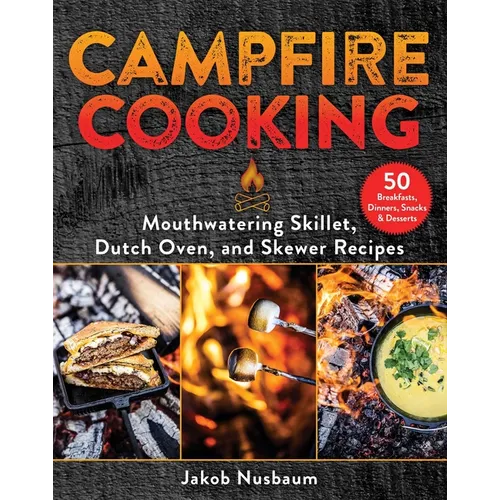 Campfire Cooking: Mouthwatering Skillet, Dutch Oven, and Skewer Recipes