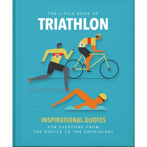 The Little Book of Triathlon: Inspirational Quotes for Everyone from the Novice to the Enthusiast
