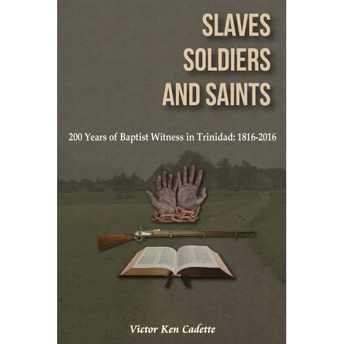 Slaves, Soldiers and Saints: Two Hundred Years of Baptist Witness in Trinidad: 1816-2016