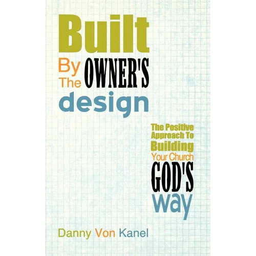 Built by the Owner's Design: The Positive Approach to Building Your Church God's Way