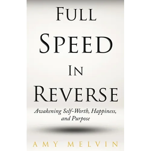 Full Speed In Reverse: Awakening Self-Worth, Happiness, and Purpose