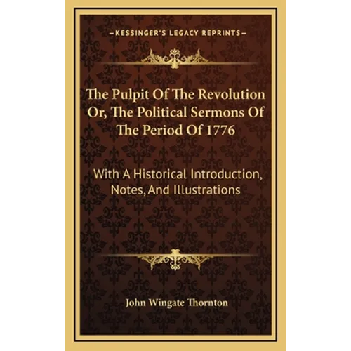 The Pulpit Of The Revolution Or, The Political Sermons Of The Period Of 1776: With A Historical Introduction, Notes, And Illustrations