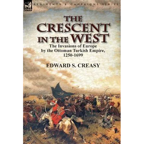 The Crescent in the West: the Invasions of Europe by the Ottoman Turkish Empire, 1250-1699