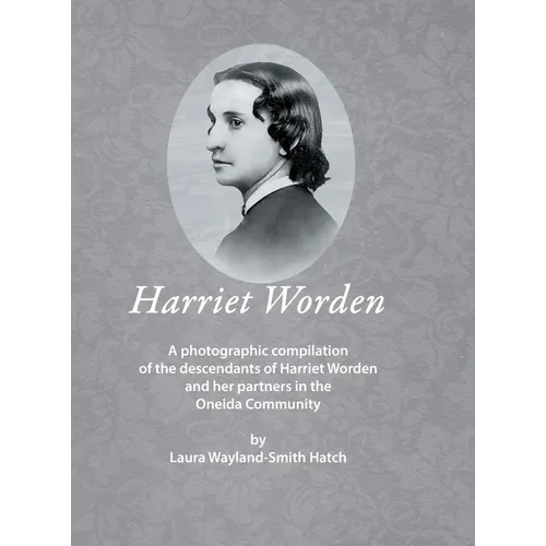 Harriet Worden: A photographic compilation of the descendants of Harriet Worden and her partners in the Oneida Community