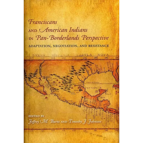 Franciscans and American Indians in Pan- Borderlands Perspective: Adaptation, Negotiation, and Resistance