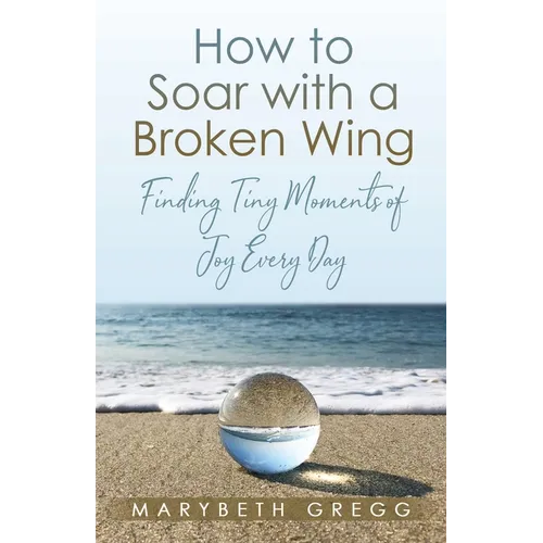How to Soar With a Broken Wing: Finding Tiny Moments of Joy Every Day