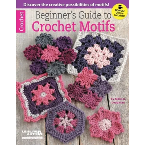 Beginner's Guide to Crochet Motifs: Discover the Creative Possibilities of Motifs!; Bonus! Online Tutorials!