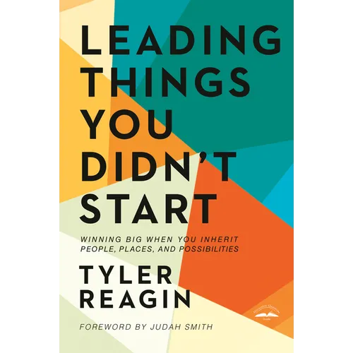 Leading Things You Didn't Start: Winning Big When You Inherit People, Places, and Possibilities