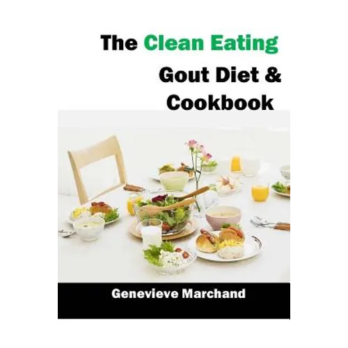 The Clean Eating Gout Diet & Cookbook: Improve your Gout One Meal at a Time with Low-Purine Meals