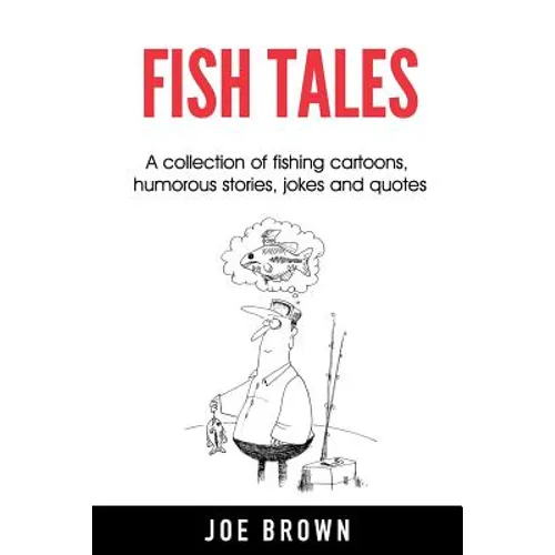 Fish Tales: A Collection of Fishing Cartoons, Humorous Stories, Jokes and Quotes