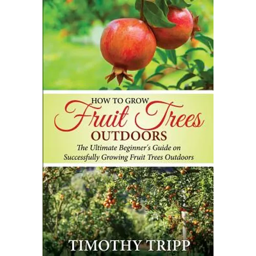 How to Grow Fruit Trees Outdoors: The Ultimate Beginner's Guide on Successfully Growing Fruit Trees Outdoors