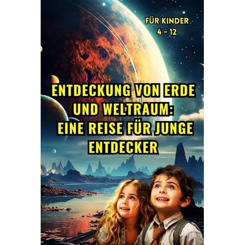 Entdeckung von Erde und Weltraum: Eine Reise für junge Entdecker (für Kinder 4 - 12): Enthüllung der Geheimnisse unseres Heimatplaneten und des himmli
