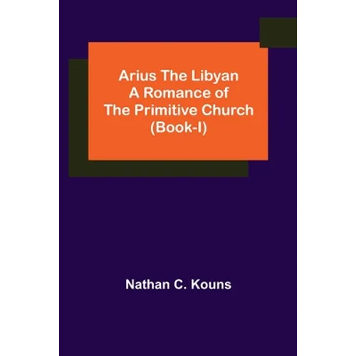 Arius the Libyan: A Romance of the Primitive Church (Book-I)