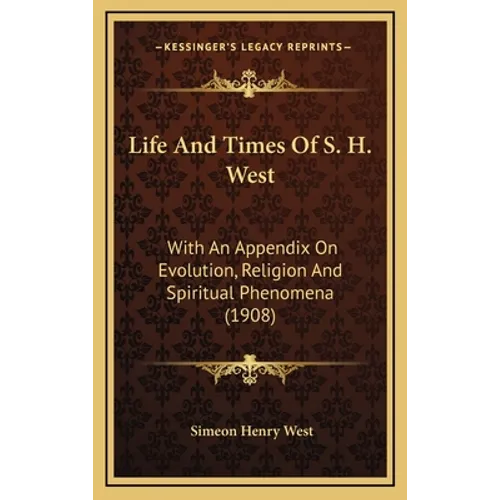 Life And Times Of S. H. West: With An Appendix On Evolution, Religion And Spiritual Phenomena (1908)