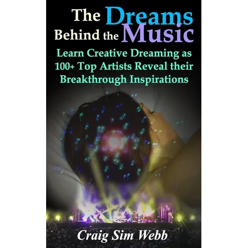 The Dreams Behind The Music: Learn Creative Dreaming as 100+ Top Artists Reveal their Breakthrough Inspirations