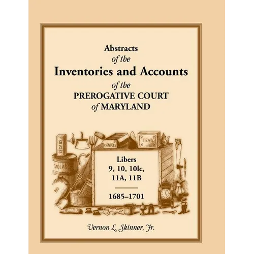 Abstracts of the Inventories and Accounts of the Prerogative Court of Maryland, 1685-1701, Libers 9, 10, 101c, 11a, 11b