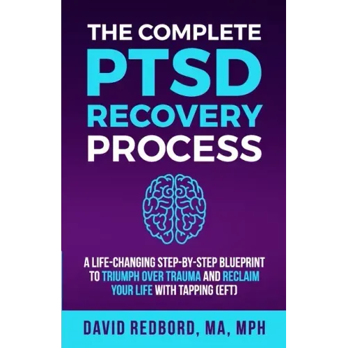 The Complete PTSD Recovery Process: A Life-Changing Step-by-Step Blueprint to Triumph Over Trauma and Reclaim Your Life with Tapping (EFT)