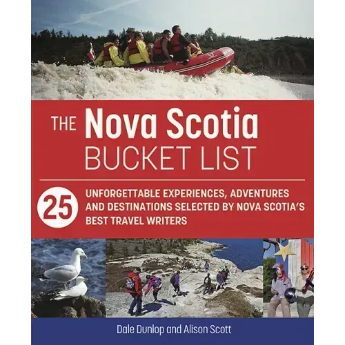 The Nova Scotia Bucket List: 25 Unforgettable Experiences, Adventures and Destinations Selected by Nova Scotia's Best Travel Writers