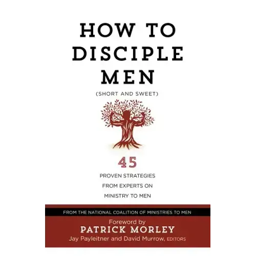 How to Disciple Men (Short and Sweet): 45 Proven Strategies from Experts on Ministry to Men