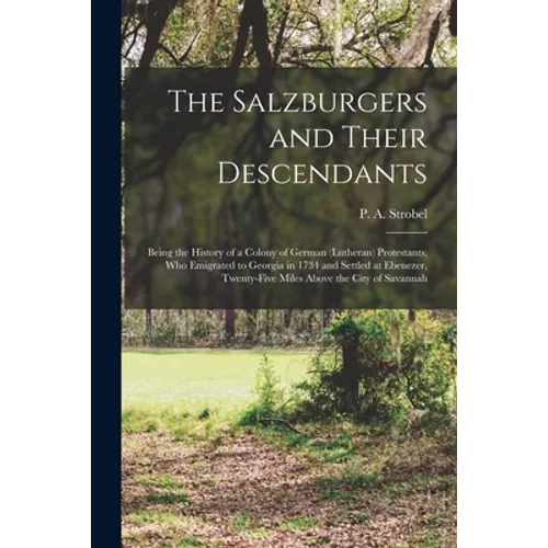 The Salzburgers and Their Descendants: Being the History of a Colony of German (Lutheran) Protestants, Who Emigrated to Georgia in 1734 and Settled at