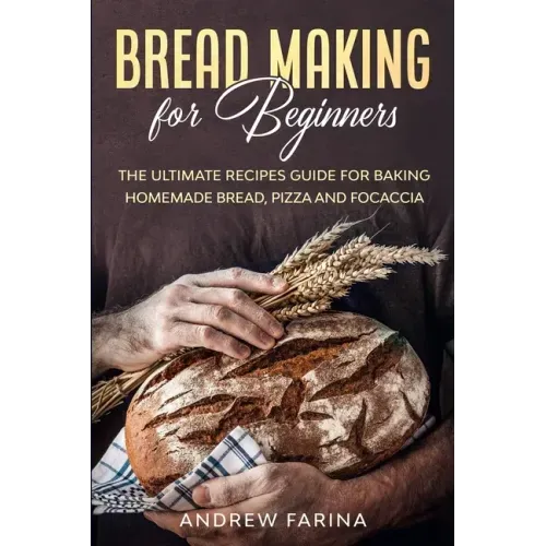 Bread Making for Beginners: The Ultimate Recipes Guide for Baking Homemade Bread, Pizza and Focaccia