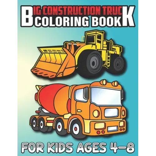 Big Construction Truck Coloring Book for Kids Ages 4-8: Most Wanted Monster Vehicles, Trucks, Cranes, Tractors, Diggers, Dumpers and More for Toddlers