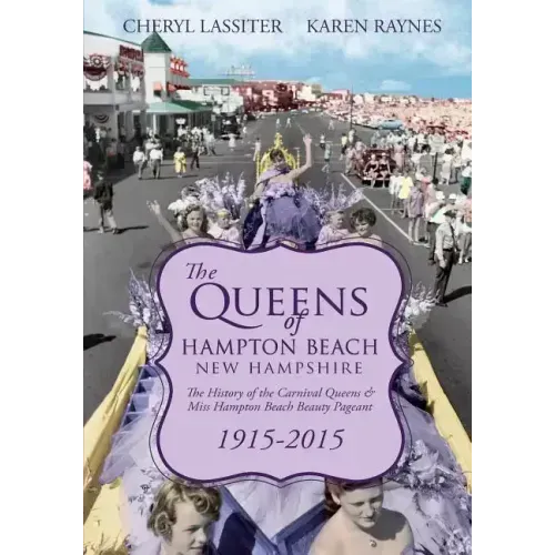 The Queens of Hampton Beach, New Hampshire: The History of the Carnival Queens and Miss Hampton Beach Beauty Pageant, 1915-2015