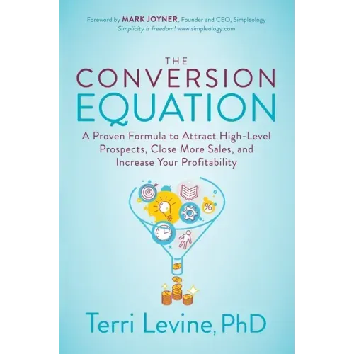 The Conversion Equation: A Proven Formula to Attract High-Level Prospects, Close More Sales, and Increase Your Profitability