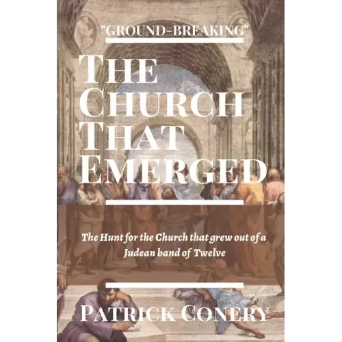 The Church That Emerged: The Hunt for the Church that grew out of a Judean band of Twelve