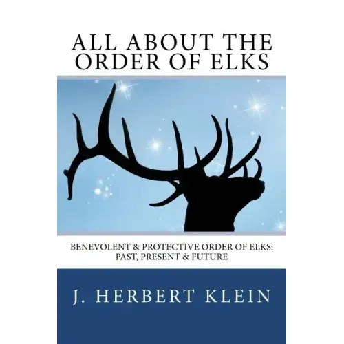 All About the Order of Elks: Benevolent & Protective Order of Elks: Past, Present & Future