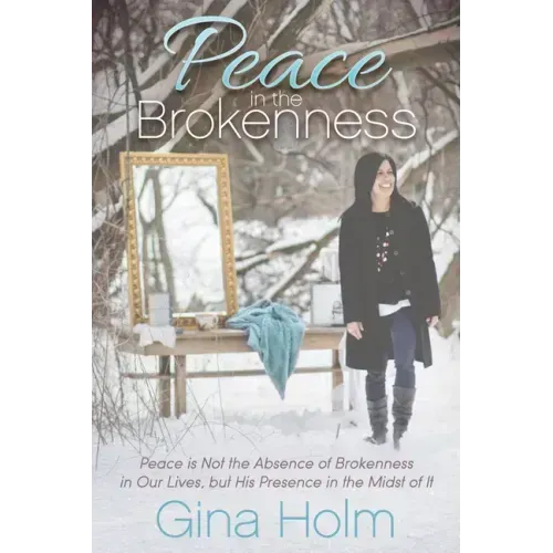 Peace in the Brokenness: Peace Is Not the Absence of Brokenness in Our Lives, But His Presence in the Midst of It