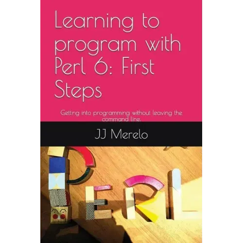 Learning to Program with Perl 6: First Steps: Getting Into Programming Without Leaving the Command Line.